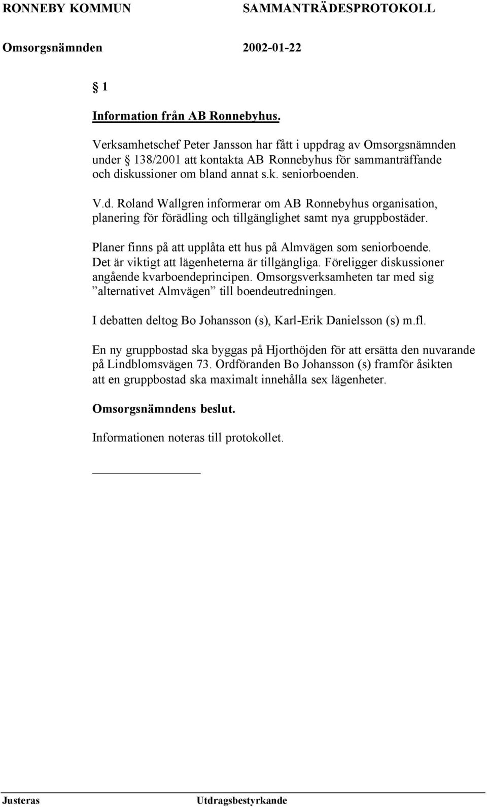 Det är viktigt att lägenheterna är tillgängliga. Föreligger diskussioner angående kvarboendeprincipen. Omsorgsverksamheten tar med sig alternativet Almvägen till boendeutredningen.