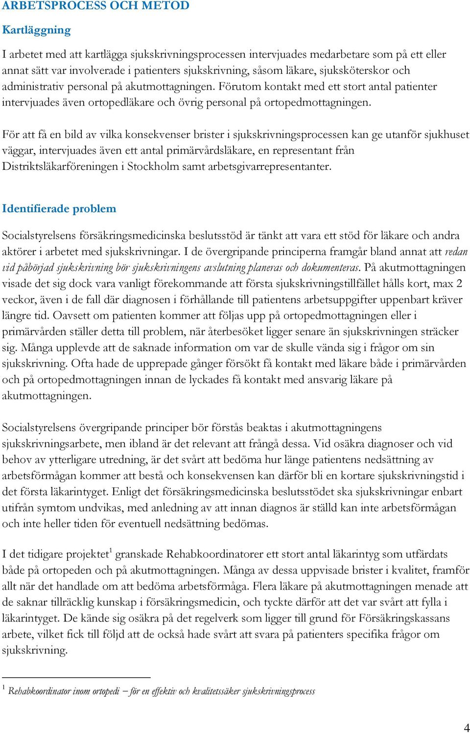 För att få en bild av vilka konsekvenser brister i sjukskrivningsprocessen kan ge utanför sjukhuset väggar, intervjuades även ett antal primärvårdsläkare, en representant från