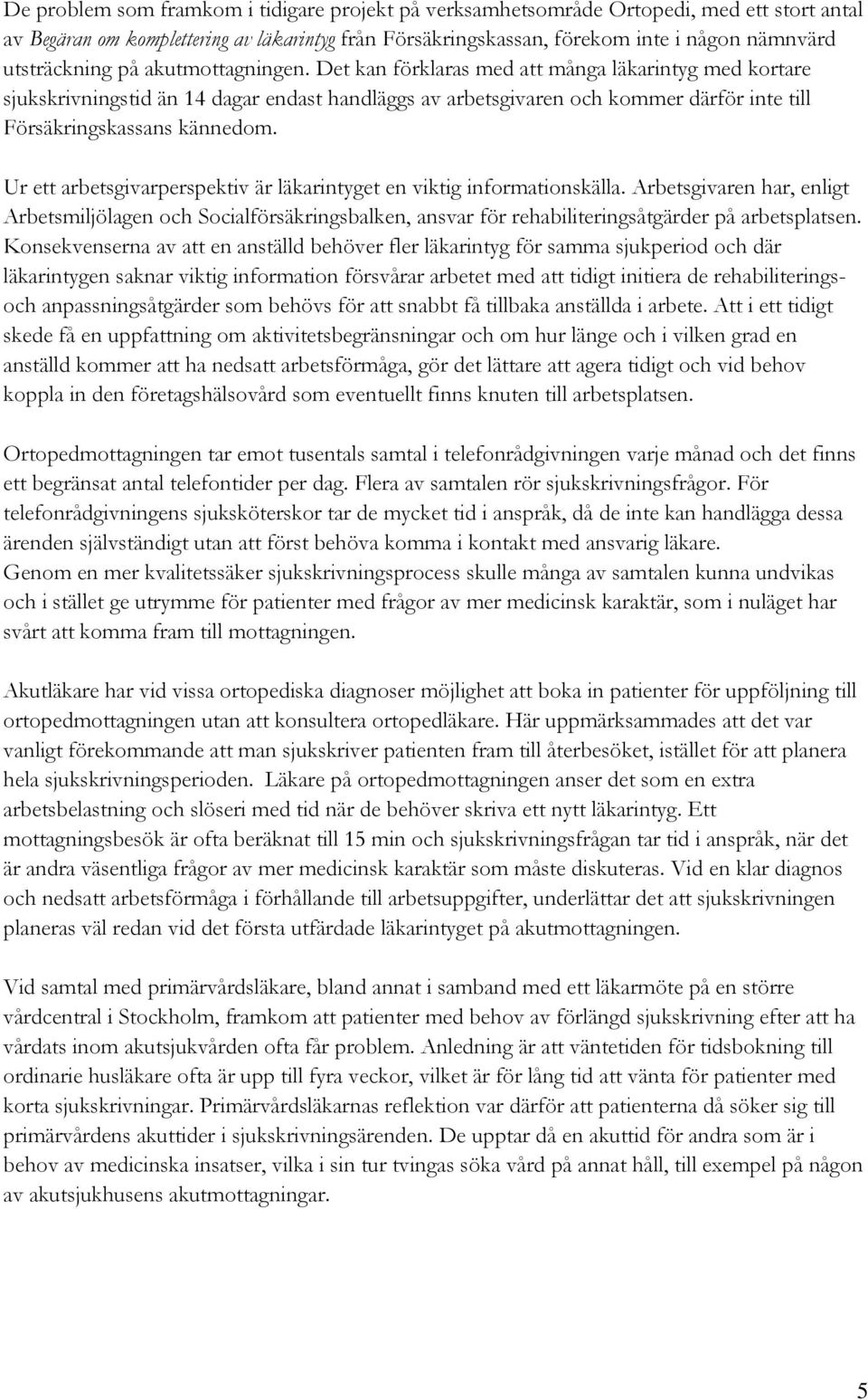 Det kan förklaras med att många läkarintyg med kortare sjukskrivningstid än 14 dagar endast handläggs av arbetsgivaren och kommer därför inte till Försäkringskassans kännedom.