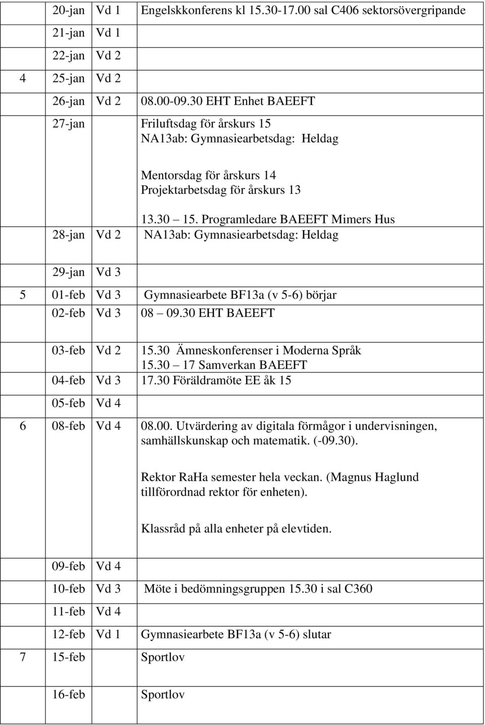 Programledare BAEEFT Mimers Hus NA13ab: Gymnasiearbetsdag: Heldag 29-jan Vd 3 5 01-feb Vd 3 Gymnasiearbete BF13a (v 5-6) börjar 02-feb Vd 3 08 09.30 EHT BAEEFT 03-feb Vd 2 15.