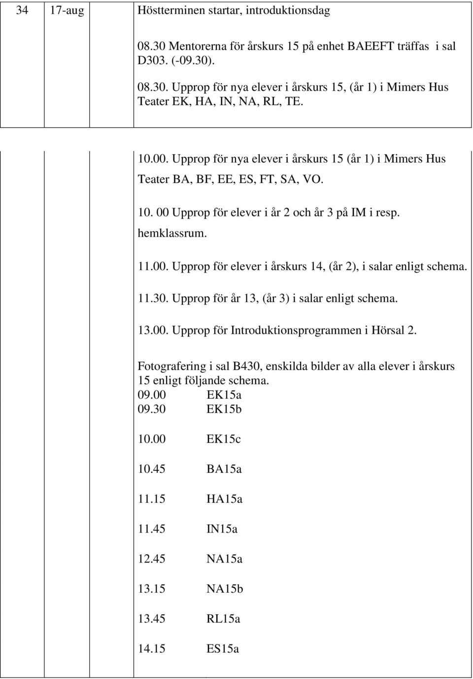 11.30. Upprop för år 13, (år 3) i salar enligt schema. 13.00. Upprop för Introduktionsprogrammen i Hörsal 2.