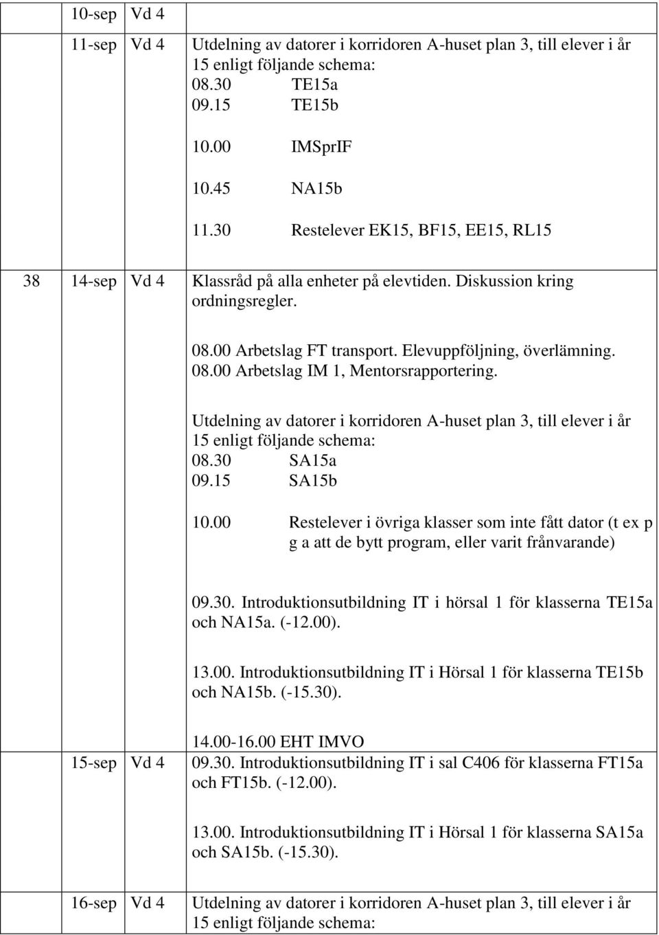 Utdelning av datorer i korridoren A-huset plan 3, till elever i år 15 enligt följande schema: 08.30 SA15a 09.15 SA15b 10.