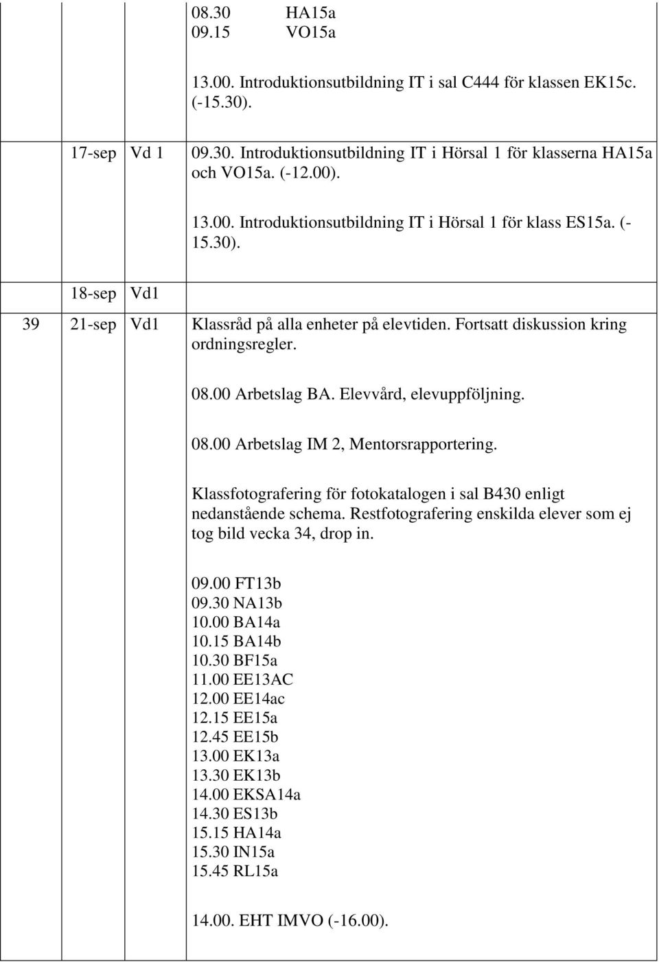 Klassfotografering för fotokatalogen i sal B430 enligt nedanstående schema. Restfotografering enskilda elever som ej tog bild vecka 34, drop in. 09.00 FT13b 09.30 NA13b 10.00 BA14a 10.15 BA14b 10.