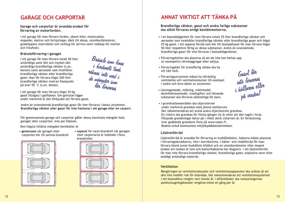 motion och friluftsliv. Bränsleförvaring i garaget I ett garage får man förvara totalt 60 liter antändliga samt lätt och mycket lätt antändliga brandfarliga vätskor (t.ex.