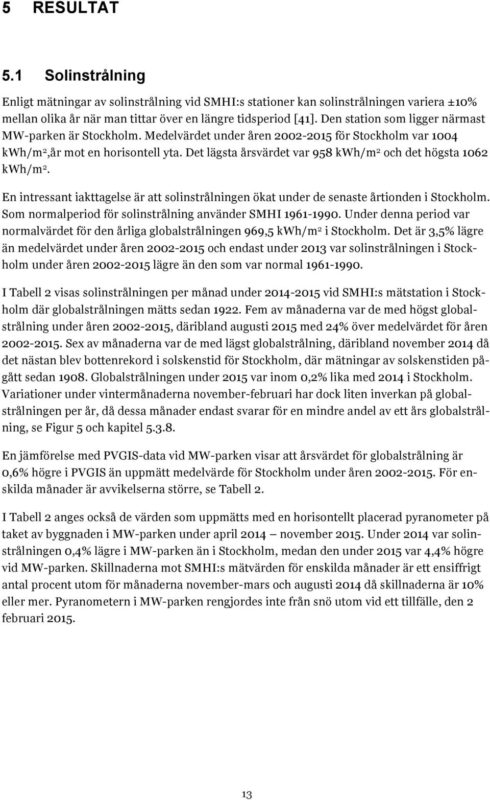 Det lägsta årsvärdet var 958 kwh/m 2 och det högsta 1062 kwh/m 2. En intressant iakttagelse är att solinstrålningen ökat under de senaste årtionden i Stockholm.