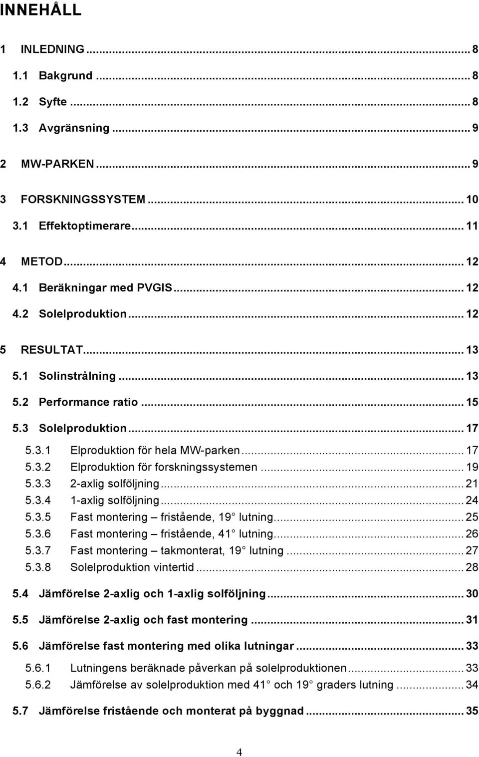 .. 21 5.3.4 1-axlig solföljning... 24 5.3.5 Fast montering fristående, 19 lutning... 25 5.3.6 Fast montering fristående, 41 lutning... 26 5.3.7 Fast montering takmonterat, 19 lutning... 27 5.3.8 Solelproduktion vintertid.