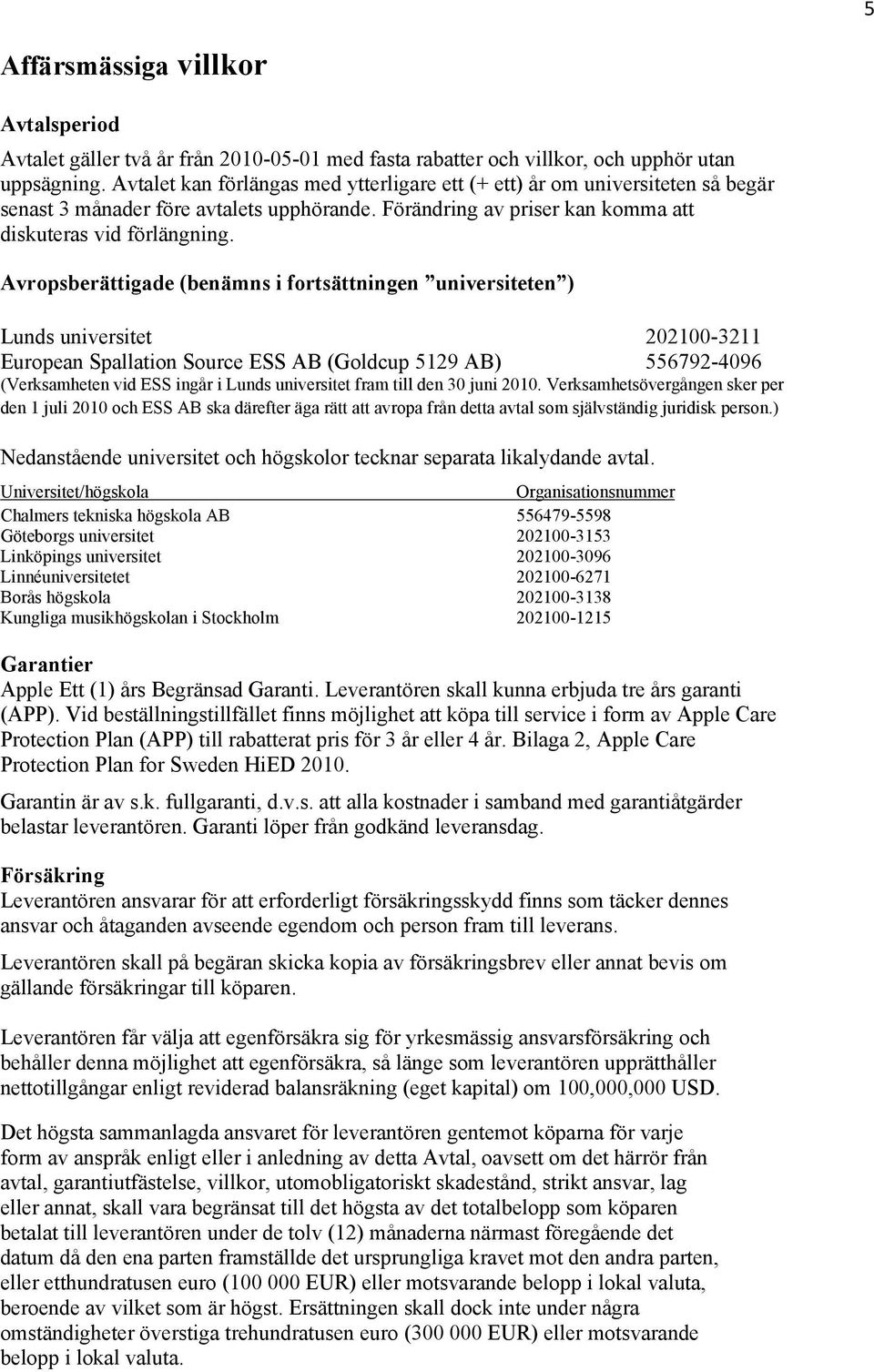 Avropsberättigade (benämns i fortsättningen universiteten ) Lunds universitet 202100-3211 European Spallation Source ESS AB (Goldcup 5129 AB) 556792-4096 (Verksamheten vid ESS ingår i Lunds