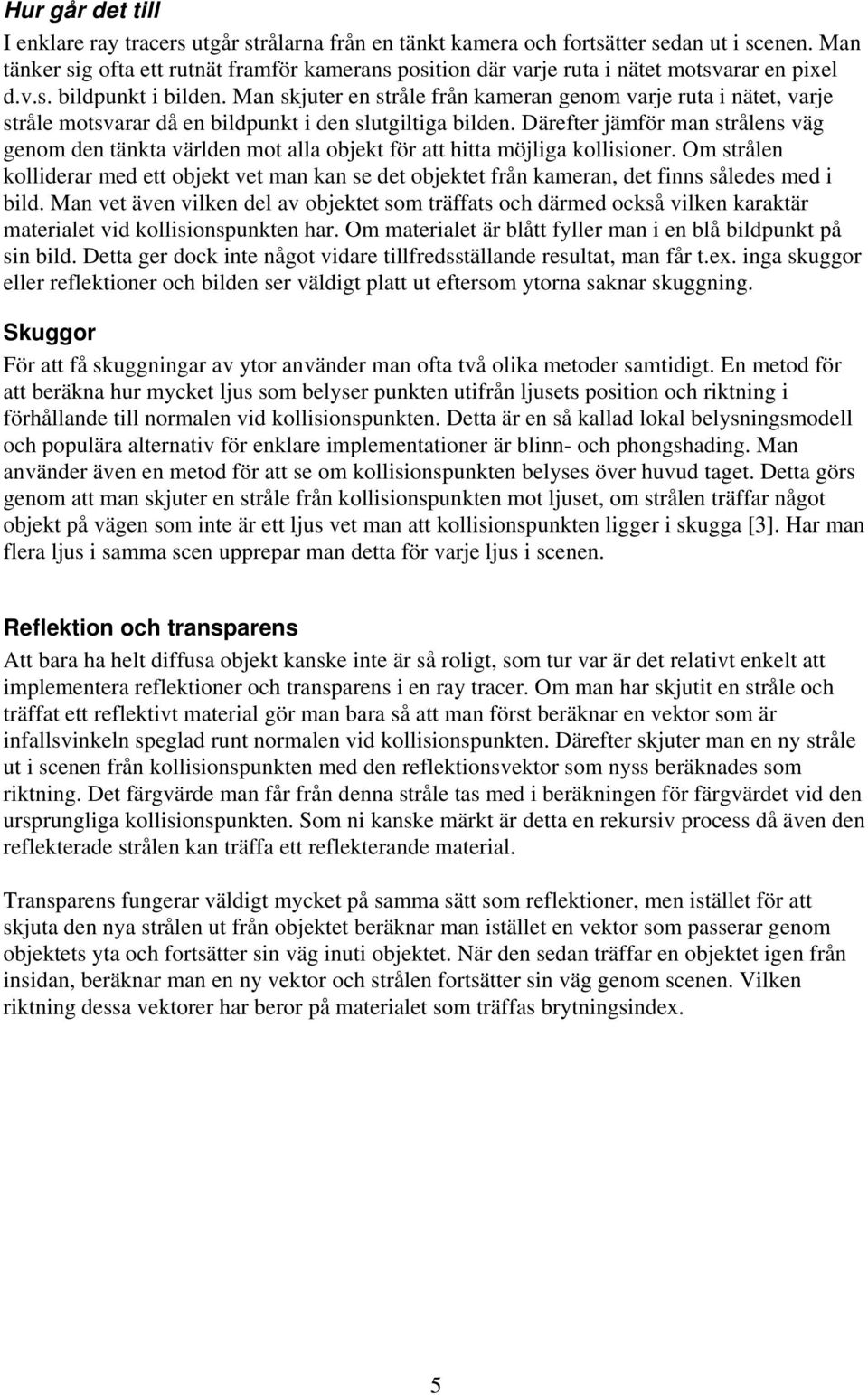 Man skjuter en stråle från kameran genom varje ruta i nätet, varje stråle motsvarar då en bildpunkt i den slutgiltiga bilden.