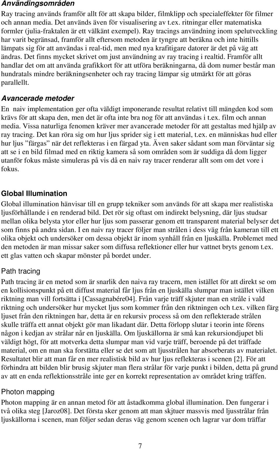 Ray tracings användning inom spelutveckling har varit begränsad, framför allt eftersom metoden är tyngre att beräkna och inte hittills lämpats sig för att användas i real-tid, men med nya krafitigare