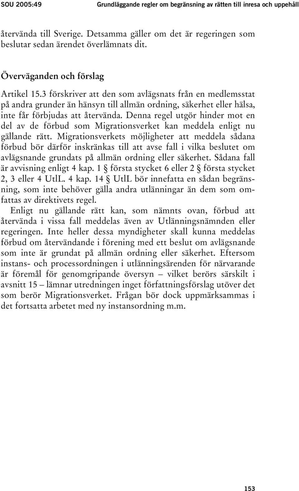 Denna regel utgör hinder mot en del av de förbud som Migrationsverket kan meddela enligt nu gällande rätt.