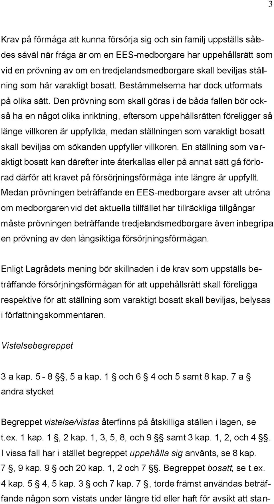 Den prövning som skall göras i de båda fallen bör också ha en något olika inriktning, eftersom uppehållsrätten föreligger så länge villkoren är uppfyllda, medan ställningen som varaktigt bosatt skall
