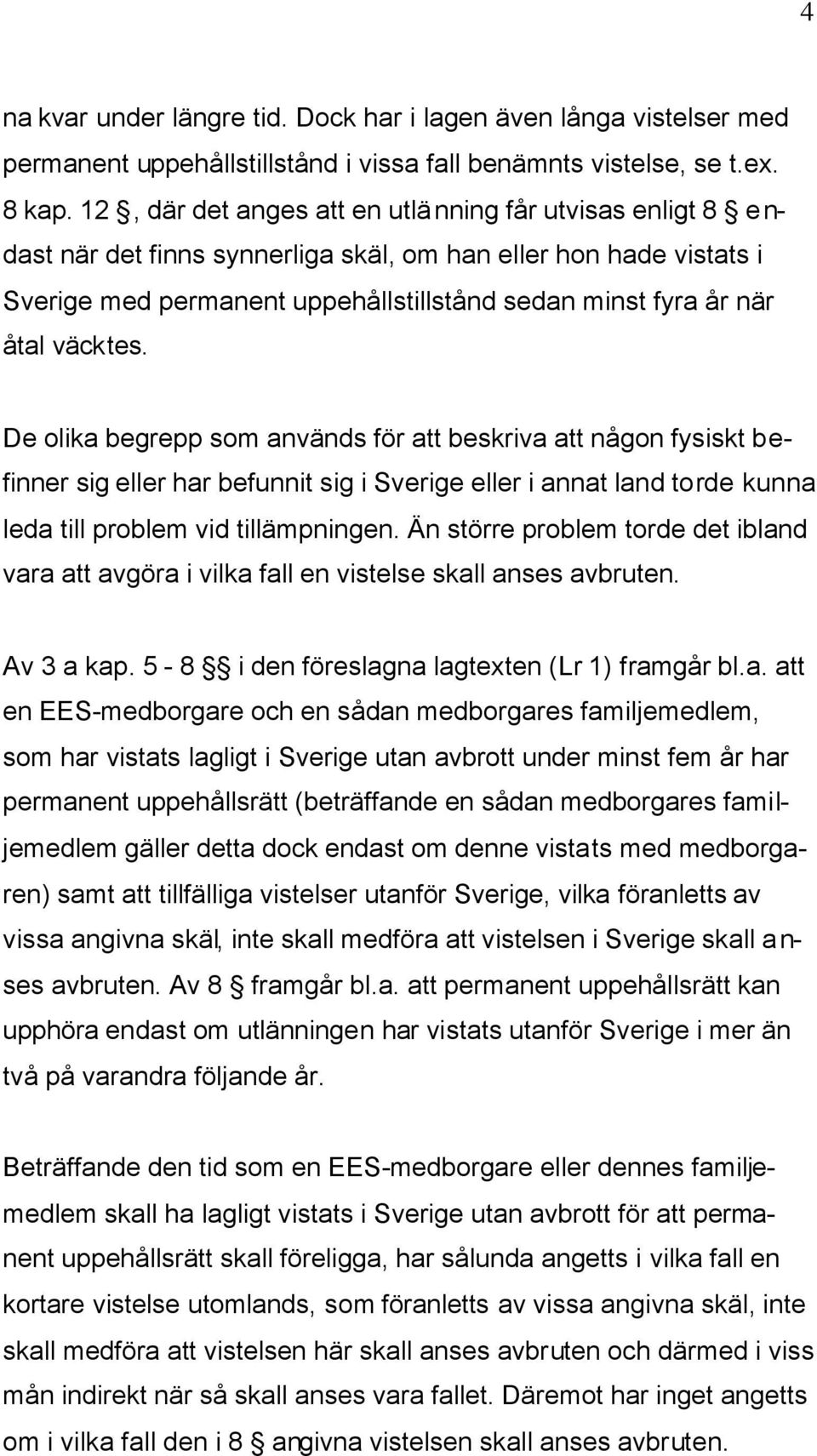 väcktes. De olika begrepp som används för att beskriva att någon fysiskt befinner sig eller har befunnit sig i Sverige eller i annat land torde kunna leda till problem vid tillämpningen.