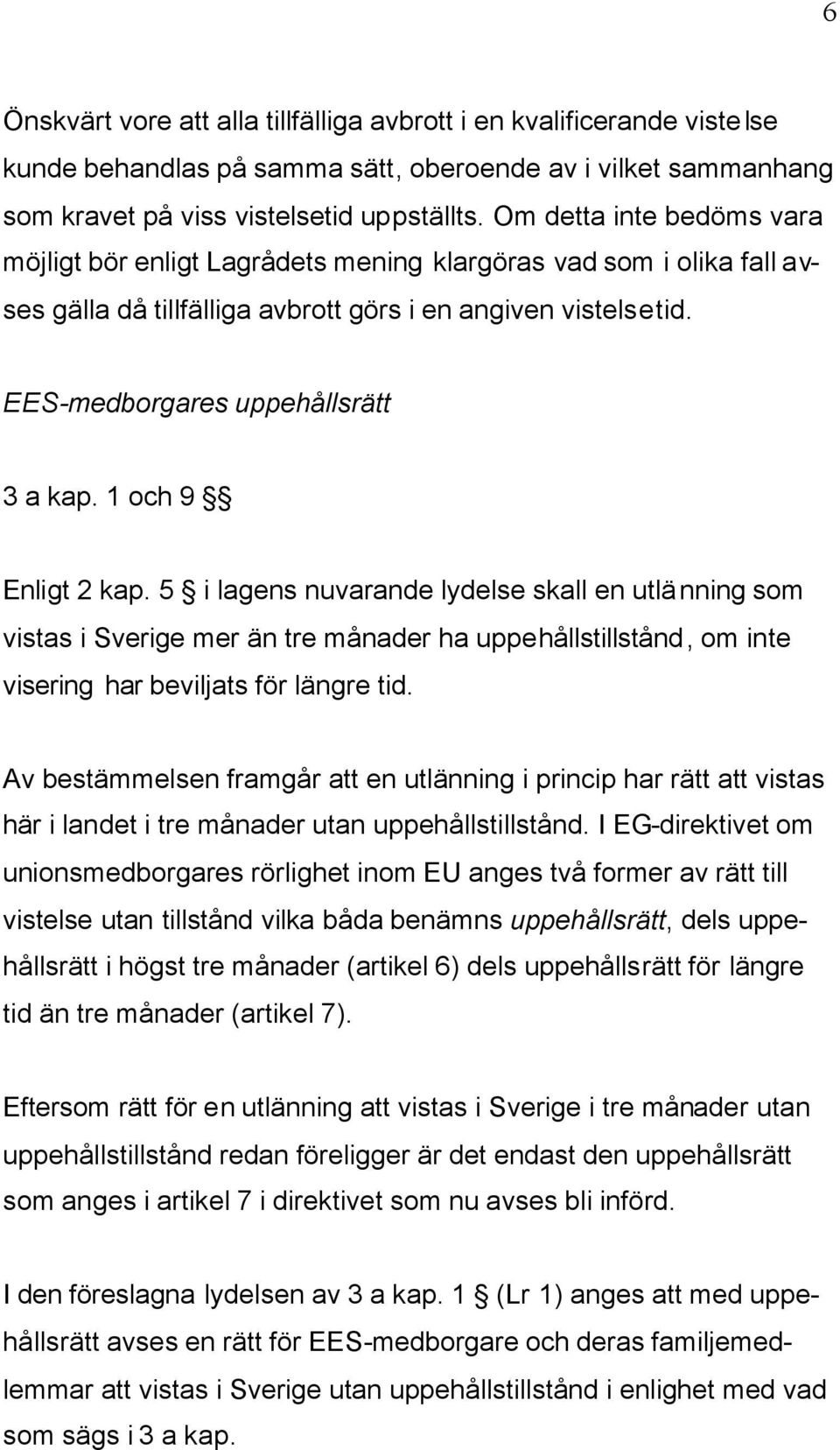 1 och 9 Enligt 2 kap. 5 i lagens nuvarande lydelse skall en utlänning som vistas i Sverige mer än tre månader ha uppehållstillstånd, om inte visering har beviljats för längre tid.