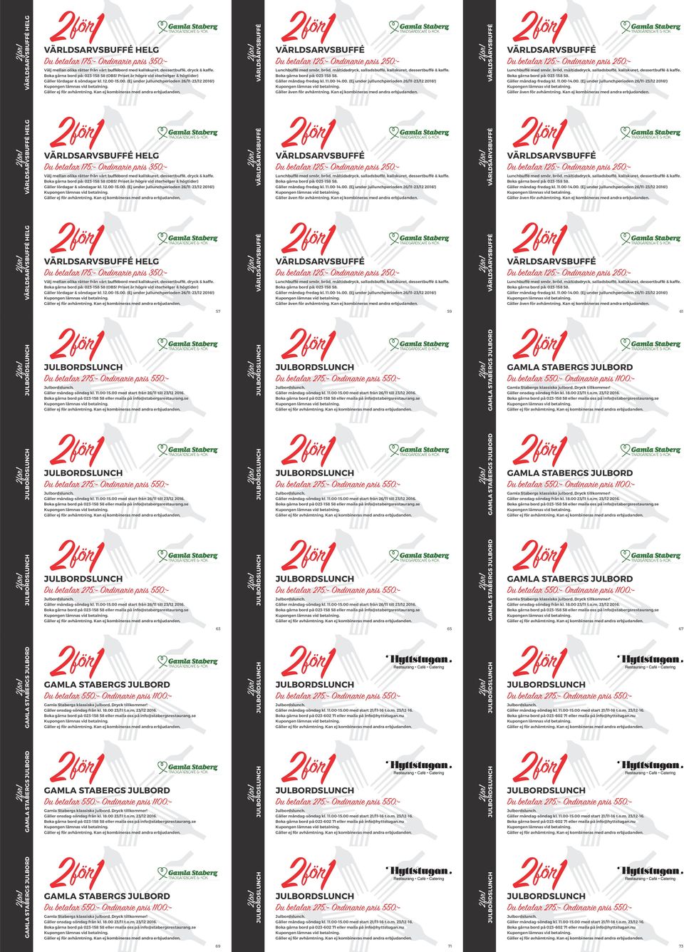 Du betalar 125:- Ordinarie pris 250:- Lunchbuffé med smör, bröd, måltidsdryck, salladsbuffé, kallskuret, dessertbuffé & kaffe. Boka gärna bord på: 023-158 58. Gäller måndag-fredag kl. 11.00-
