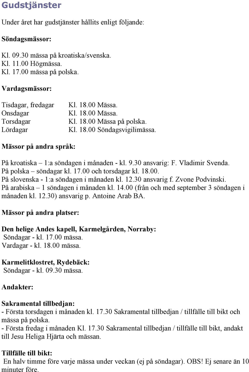 Mässor på andra språk: På kroatiska 1:a söndagen i månaden - kl. 9.30 ansvarig: F. Vladimir Svenda. På polska söndagar kl. 17.00 och torsdagar kl. 18.00. På slovenska - 1:a söndagen i månaden kl. 12.