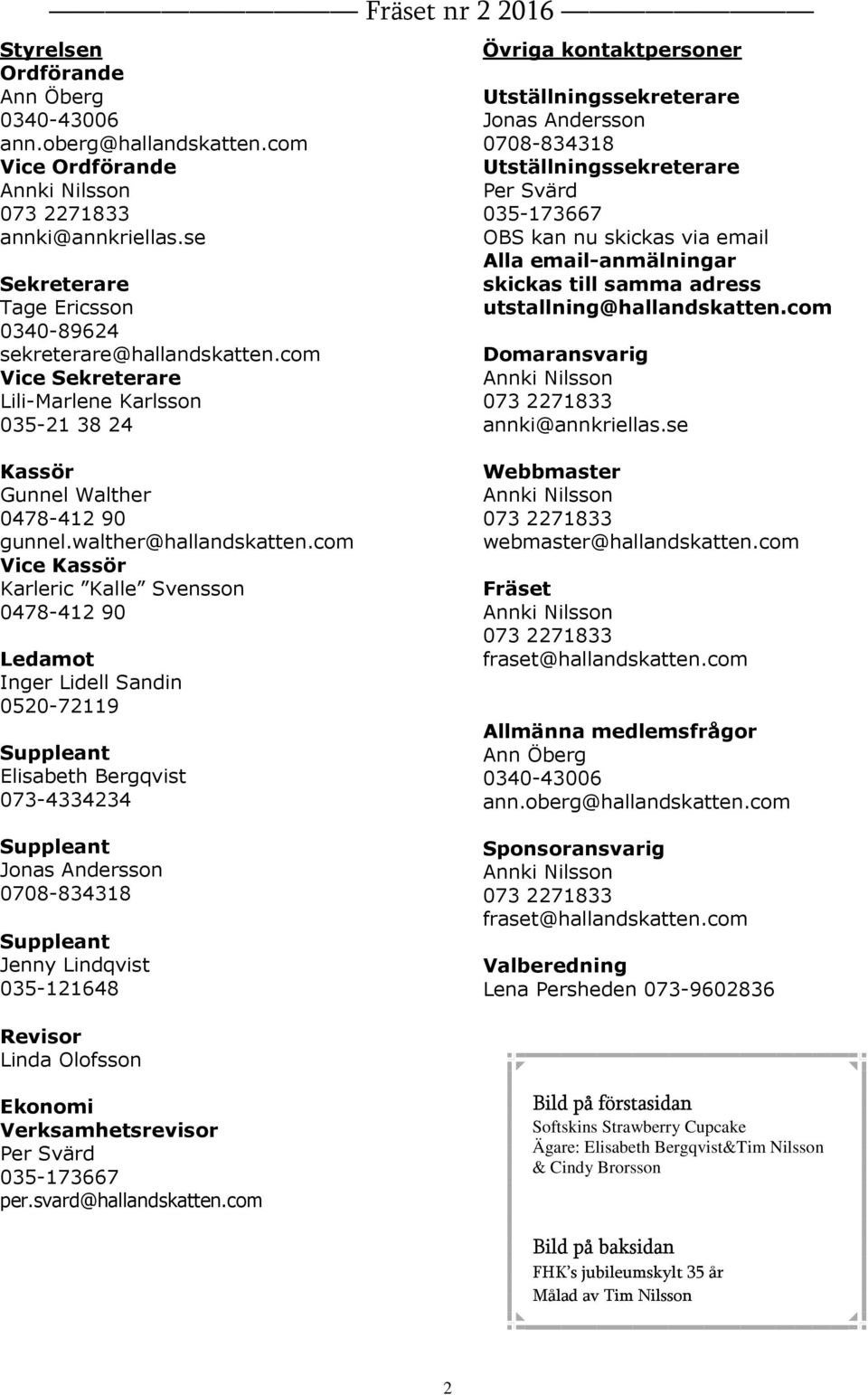 email Alla email-anmälningar skickas till samma adress utstallning@hallandskatten.com Domaransvarig Annki Nilsson 073 2271833 annki@annkriellas.se Kassör Gunnel Walther 0478-412 90 gunnel.