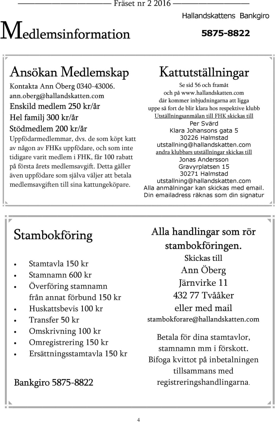 de som köpt katt av någon av s uppfödare, och som inte tidigare varit medlem i, får 100 rabatt på första årets medlemsavgift.