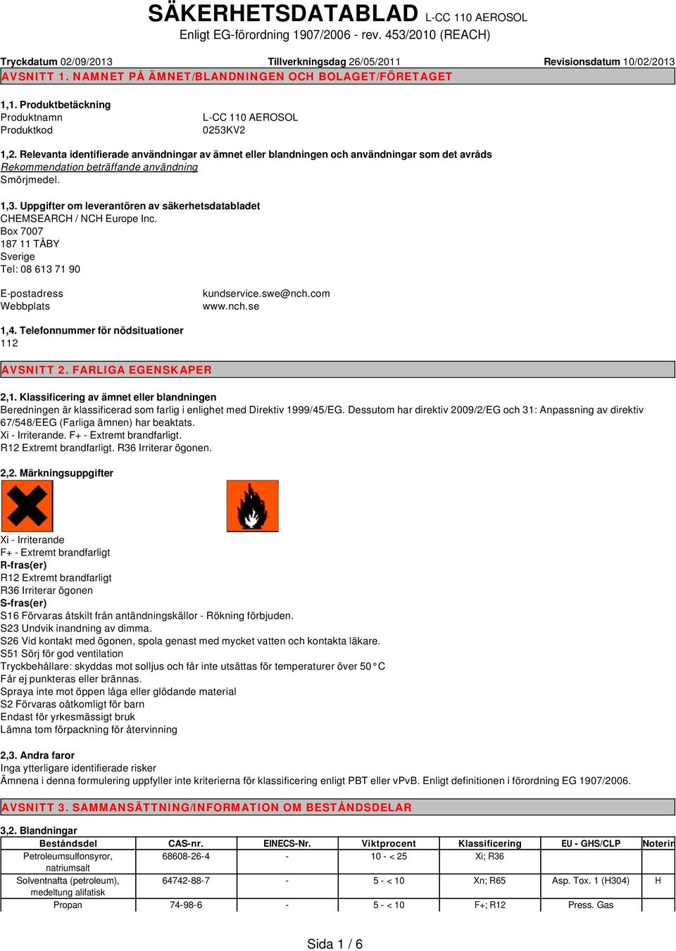 Relevanta identifierade användningar av ämnet eller blandningen och användningar som det avråds Rekommendation beträffande användning Smörjmedel. 1,3.