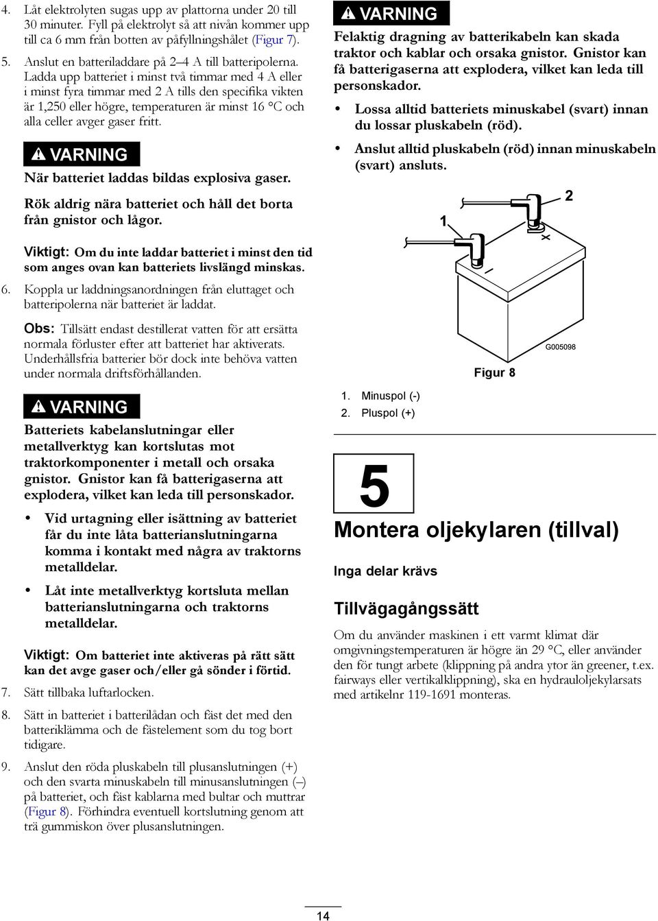 Ladda upp batteriet i minst två timmar med 4 A eller i minst fyra timmar med 2 A tills den specifika vikten är 1,250 eller högre, temperaturen är minst 16 C och alla celler avger gaser fritt.