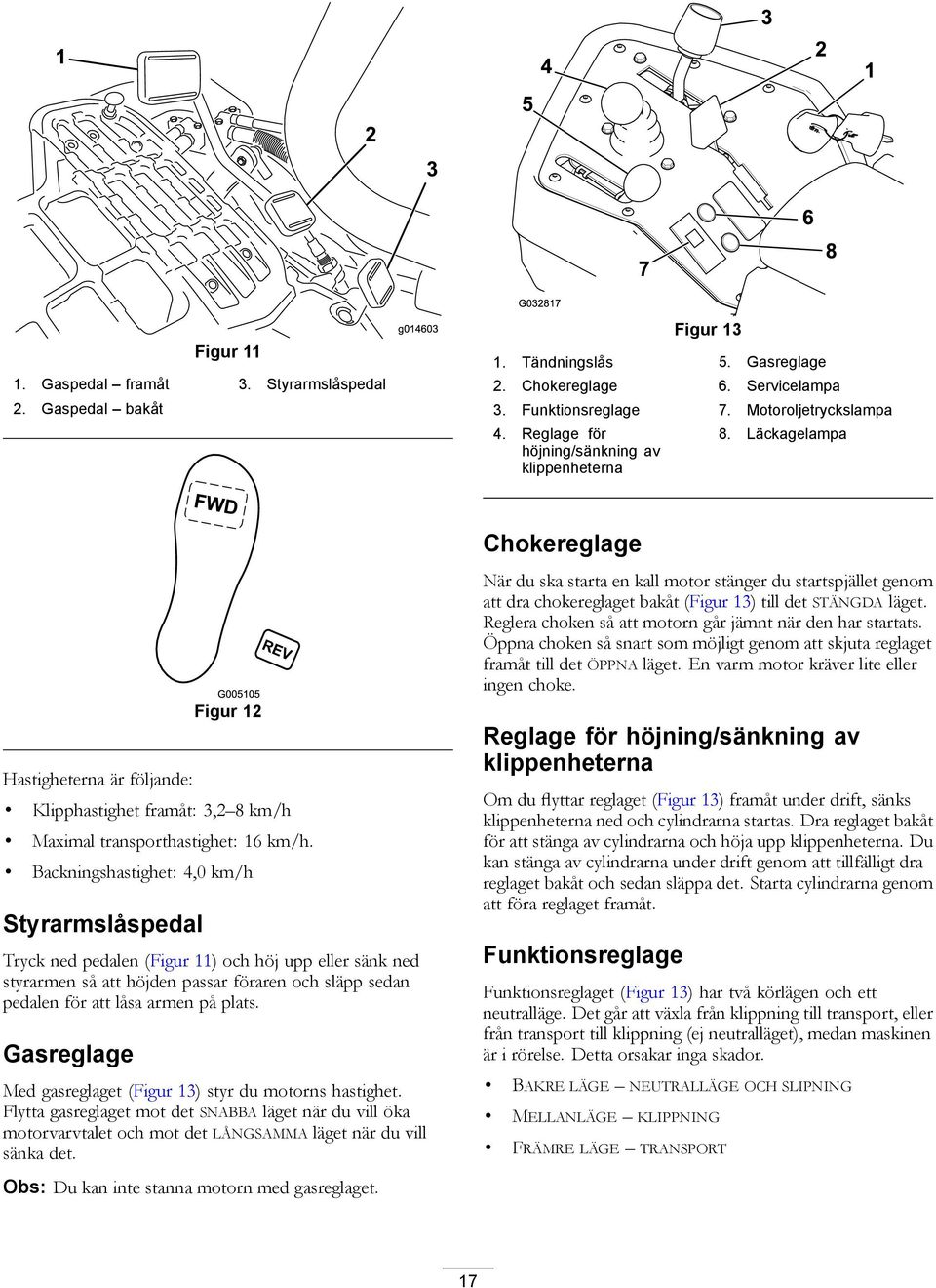Backningshastighet: 4,0 km/h Styrarmslåspedal Tryck ned pedalen (Figur 11) och höj upp eller sänk ned styrarmen så att höjden passar föraren och släpp sedan pedalen för att låsa armen på plats.