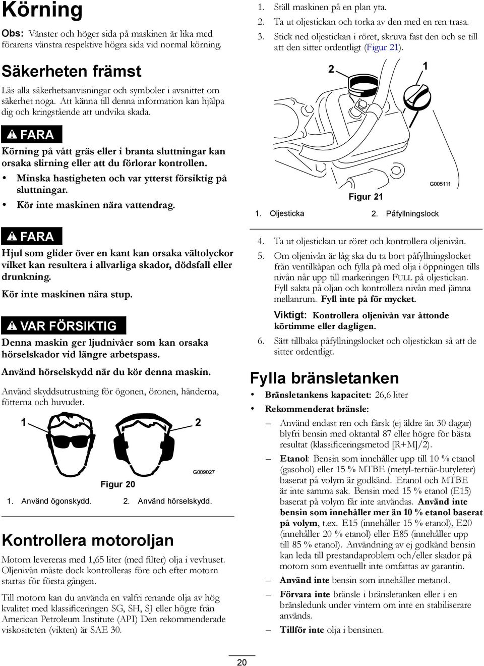 Säkerheten främst Läs alla säkerhetsanvisningar och symboler i avsnittet om säkerhet noga. Att känna till denna information kan hjälpa dig och kringstående att undvika skada.