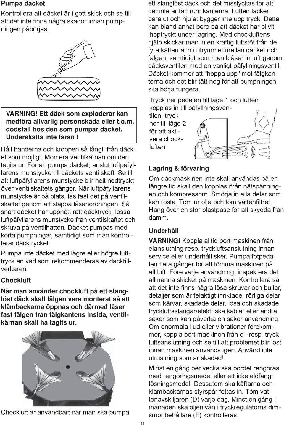 För att pumpa däcket, anslut luftpåfyllarens munstycke till däckets ventilskaft. Se till att luftpåfyllarens munstycke blir helt nedtryckt över ventilskaftets gängor.