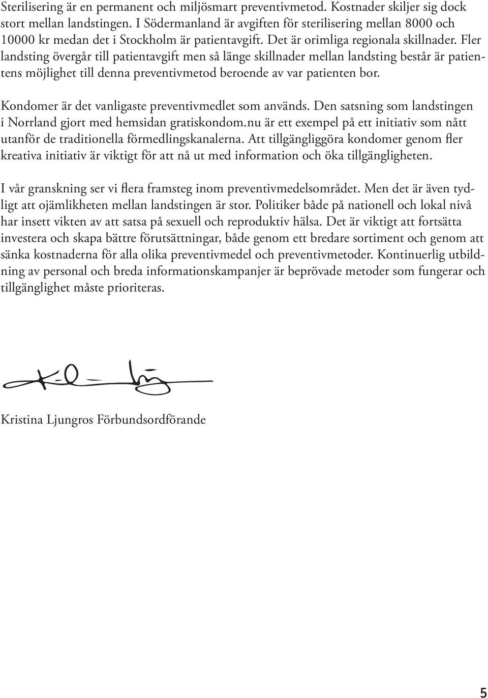 Fler landsting övergår till patientavgift men så länge skillnader mellan landsting består är patientens möjlighet till denna preventivmetod beroende av var patienten bor.