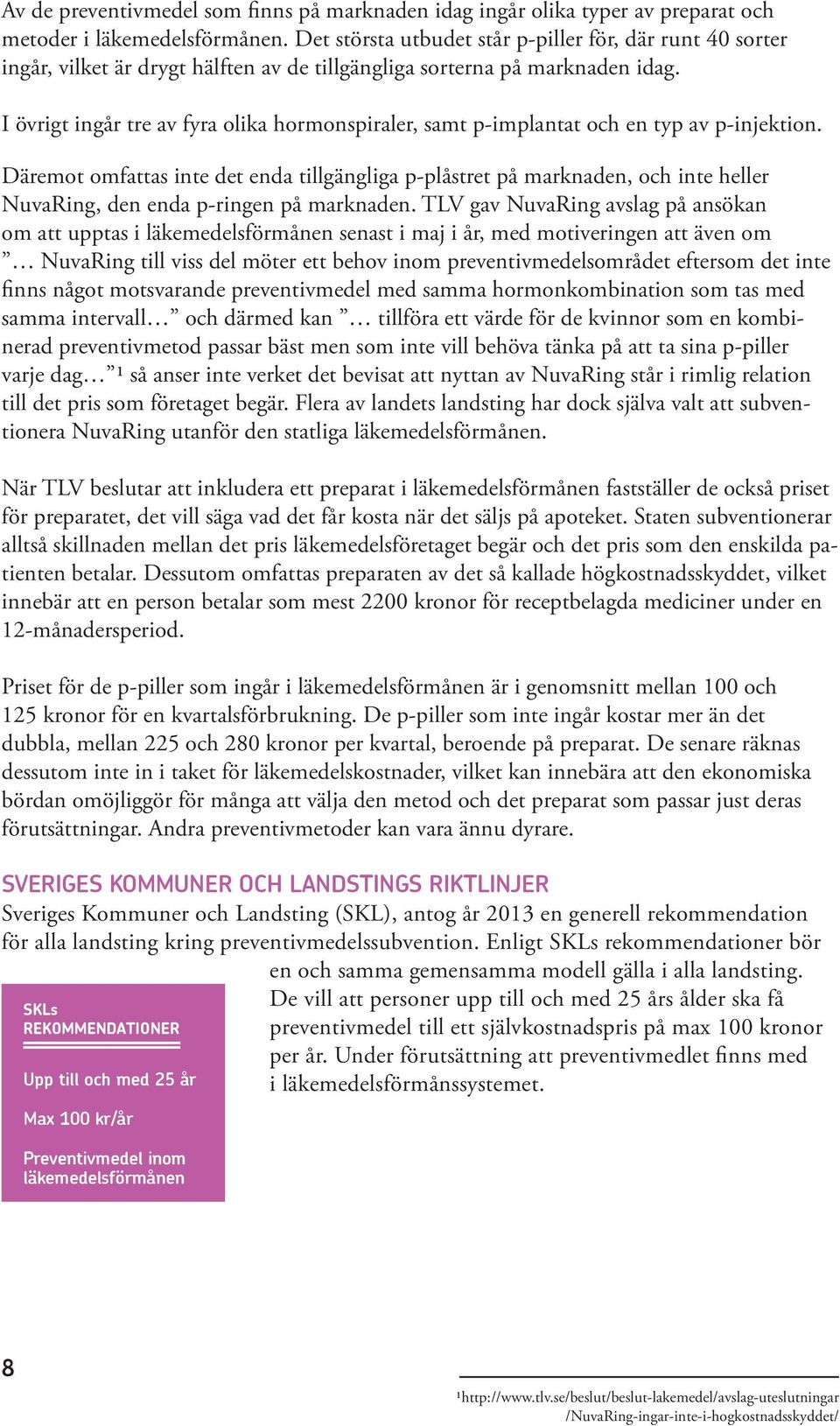 I övrigt ingår tre av fyra olika hormonspiraler, samt p-implantat och en typ av p-injektion.