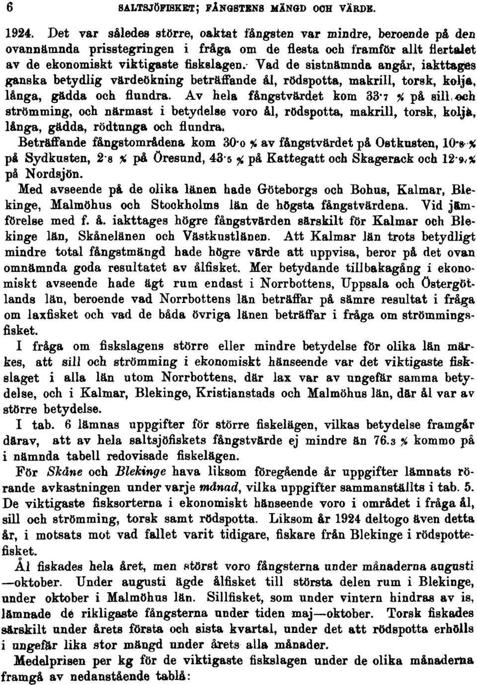 Vad de sistnämnda angår, iakttagas ganska betydlig värdeökning beträffande ål, rödspotta, makrill, torsk, kolja, långa, gädda och flundra. Av hela fångstvärdet kom 33.