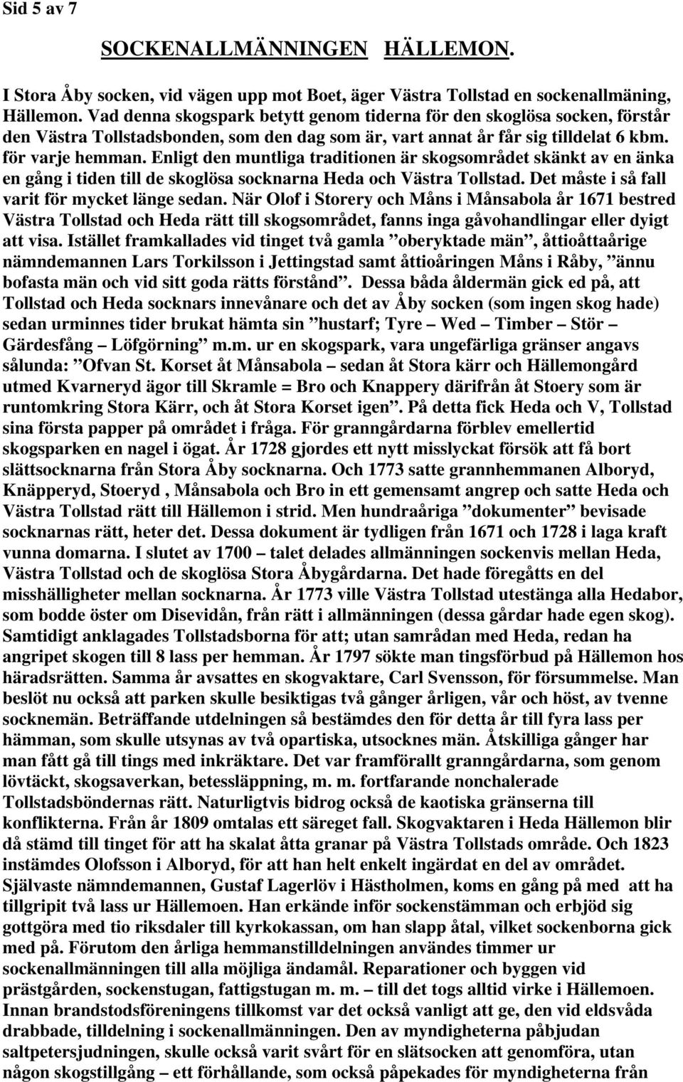 Enligt den muntliga traditionen är skogsområdet skänkt av en änka en gång i tiden till de skoglösa socknarna Heda och Västra Tollstad. Det måste i så fall varit för mycket länge sedan.
