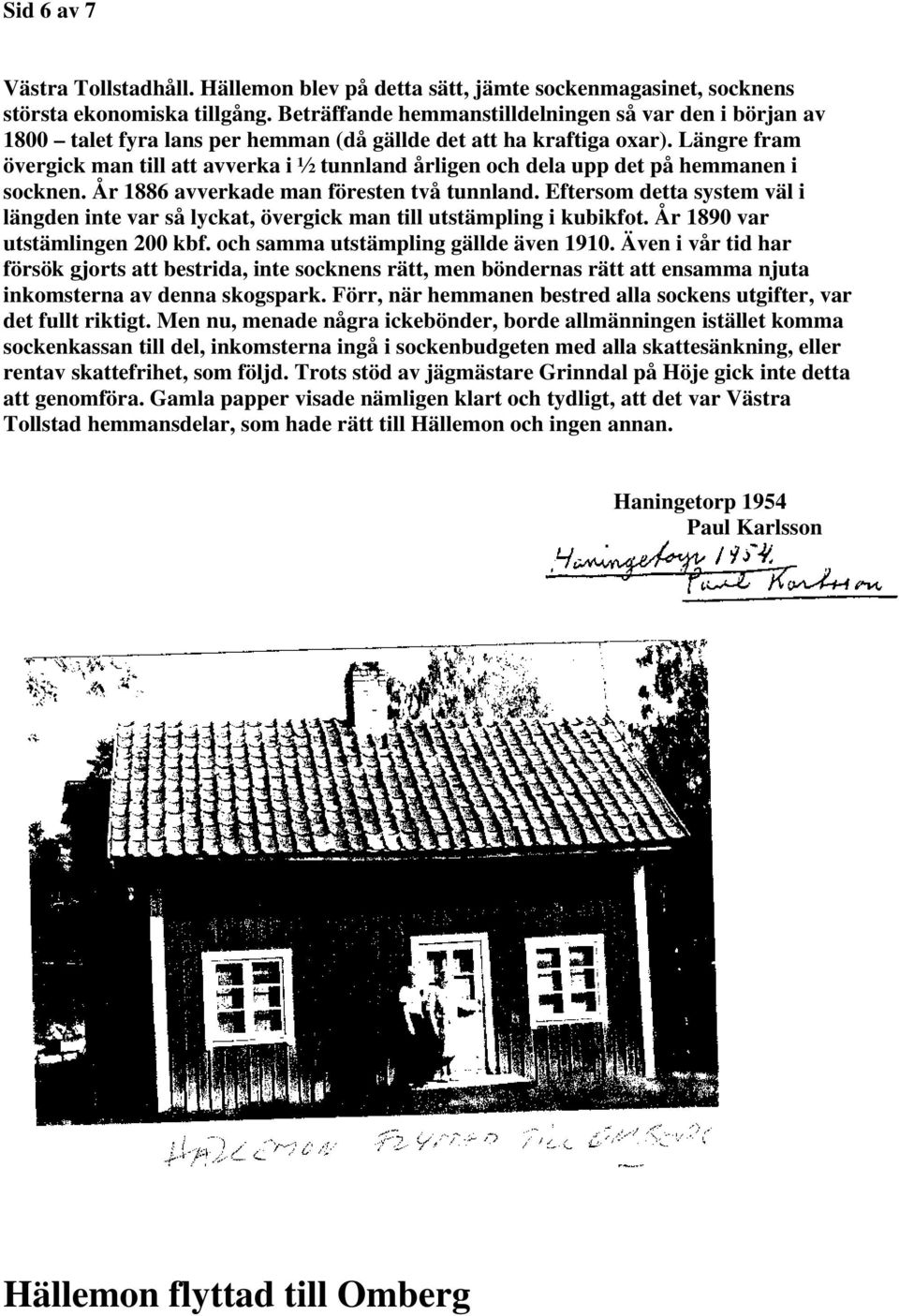 Längre fram övergick man till att avverka i ½ tunnland årligen och dela upp det på hemmanen i socknen. År 1886 avverkade man föresten två tunnland.
