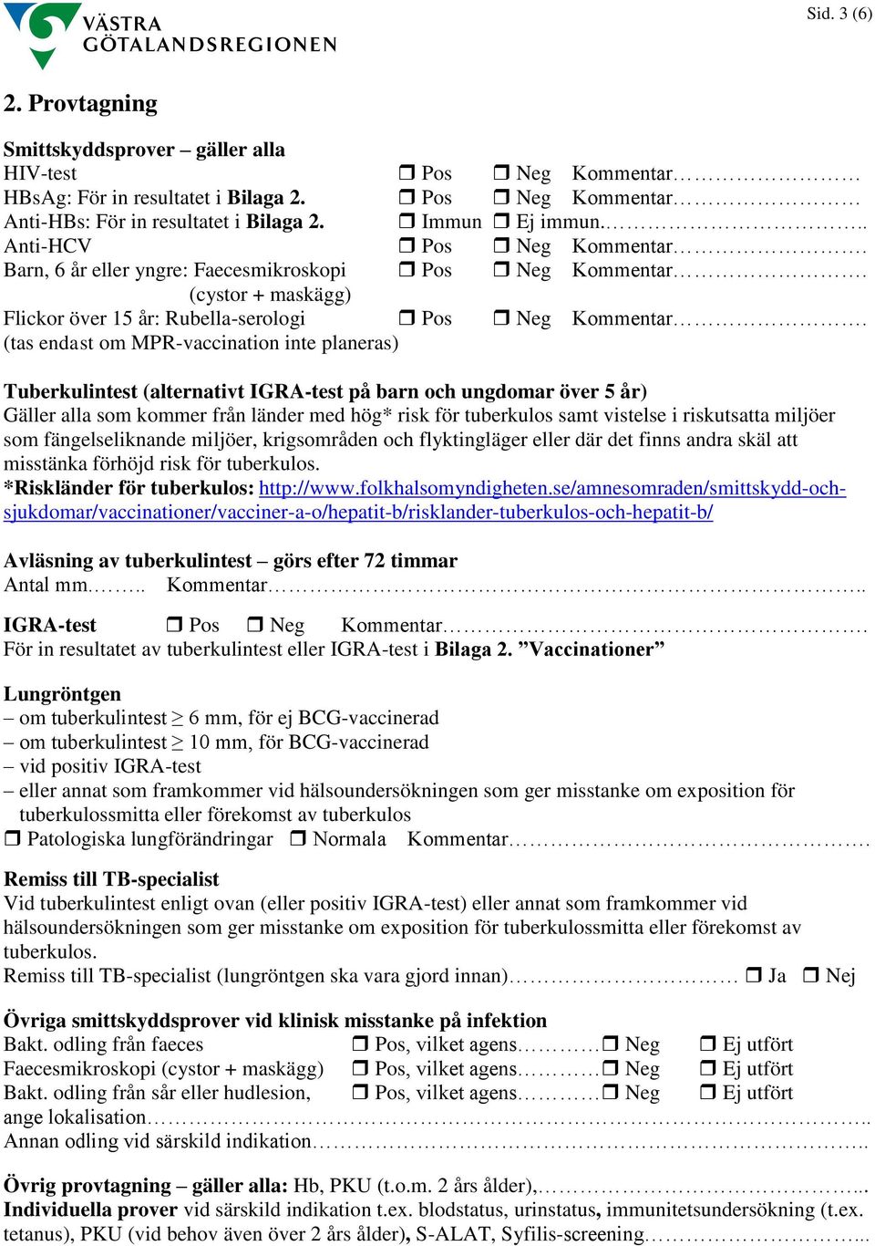 (tas endast om MPR-vaccination inte planeras) Tuberkulintest (alternativt IGRA-test på barn och ungdomar över 5 år) Gäller alla som kommer från länder med hög* risk för tuberkulos samt vistelse i