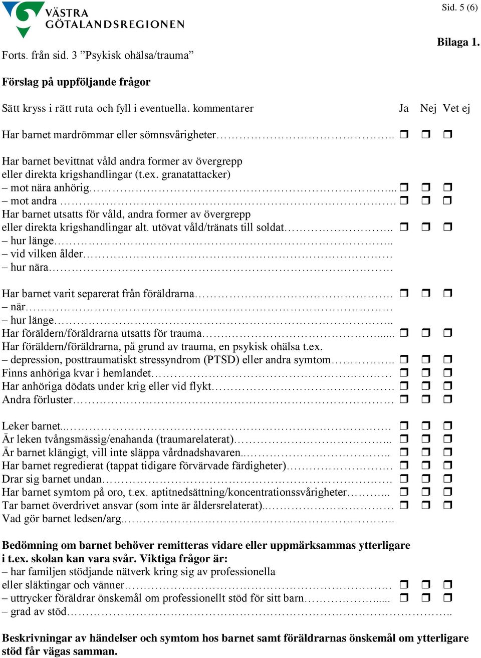 .. mot andra. Har barnet utsatts för våld, andra former av övergrepp eller direkta krigshandlingar alt. utövat våld/tränats till soldat.. hur länge.