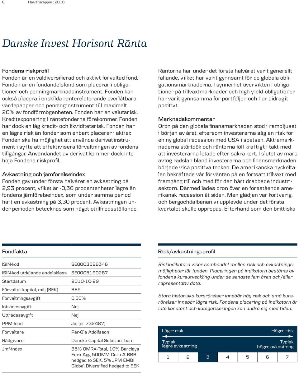 Fonden kan också placera i enskilda ränterelaterande överlåtbara värdepapper och penninginstrument till maximalt 20% av fondförmögenheten. Fonden har en valutarisk.