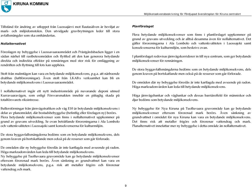 effekter på rennäringen med stor risk för omläggning av rendriften och flyttning till fots kan upphöra. Stoft från malmtågen kan vara en betydande miljökonsekvens, p.g.a. att närboende drabbas (luftföroreningar).