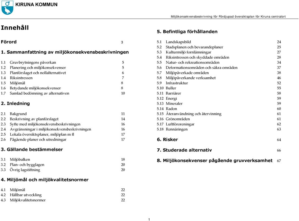 4 Avgränsningar i miljökonsekvensbeskrivningen 16 2.5 Lokala översiktsplaner, miljöplan m fl 17 2.6 Pågående planer och utredningar 17 3. Gällande bestämmelser 3.1 Miljöbalken 18 3.