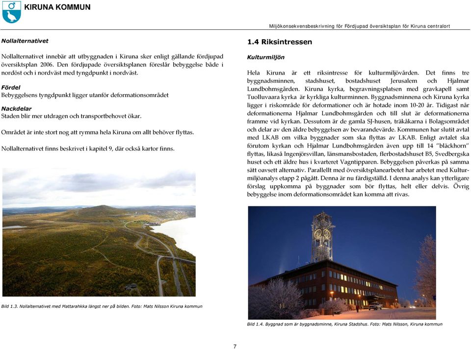 Fördel Bebyggelsens tyngdpunkt ligger utanför deformationsområdet Nackdelar Staden blir mer utdragen och transportbehovet ökar. Området är inte stort nog att rymma hela Kiruna om allt behöver flyttas.