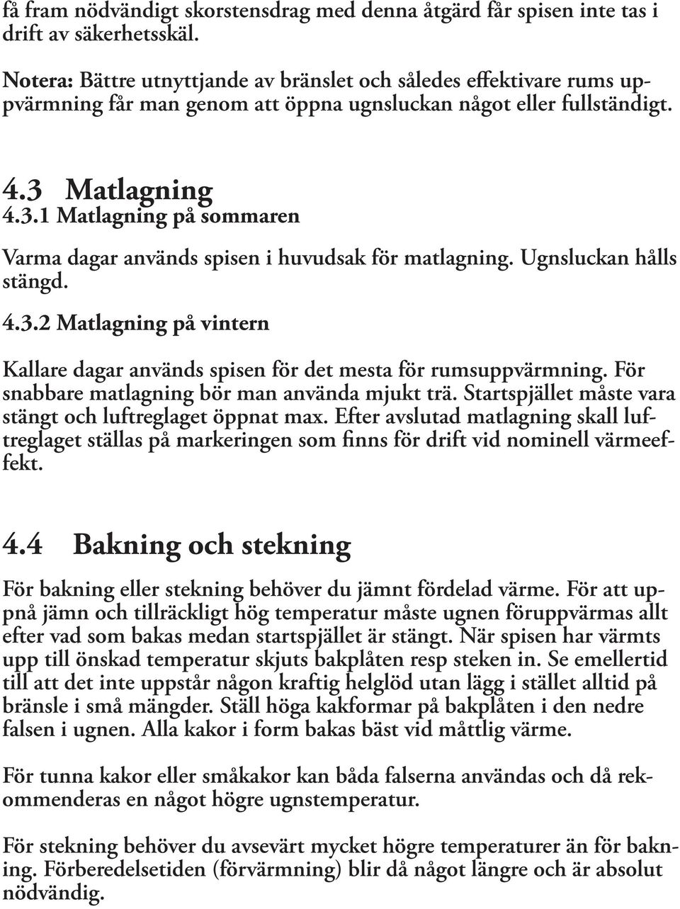 Matlagning 4.3.1 Matlagning på sommaren Varma dagar används spisen i huvudsak för matlagning. Ugnsluckan hålls stängd. 4.3.2 Matlagning på vintern Kallare dagar används spisen för det mesta för rumsuppvärmning.