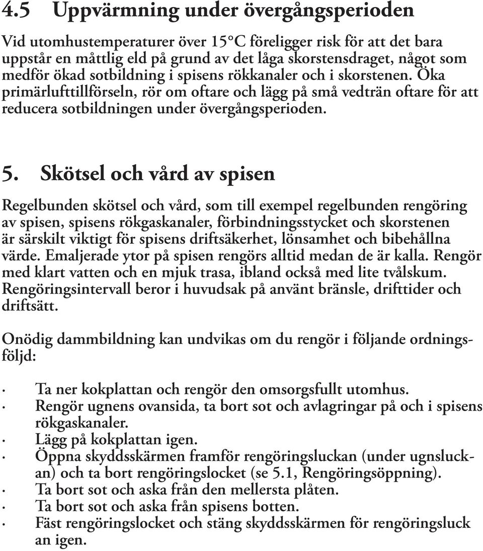 Skötsel och vård av spisen Regelbunden skötsel och vård, som till exempel regelbunden rengöring av spisen, spisens rökgaskanaler, förbindningsstycket och skorstenen är särskilt viktigt för spisens