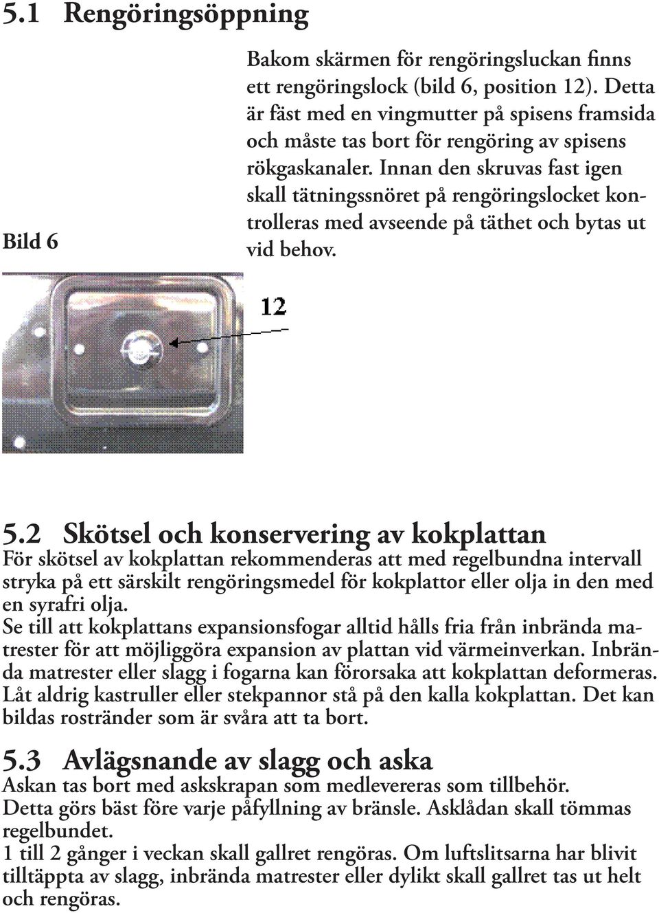 Innan den skruvas fast igen skall tätningssnöret på rengöringslocket kontrolleras med avseende på täthet och bytas ut vid behov. 5.