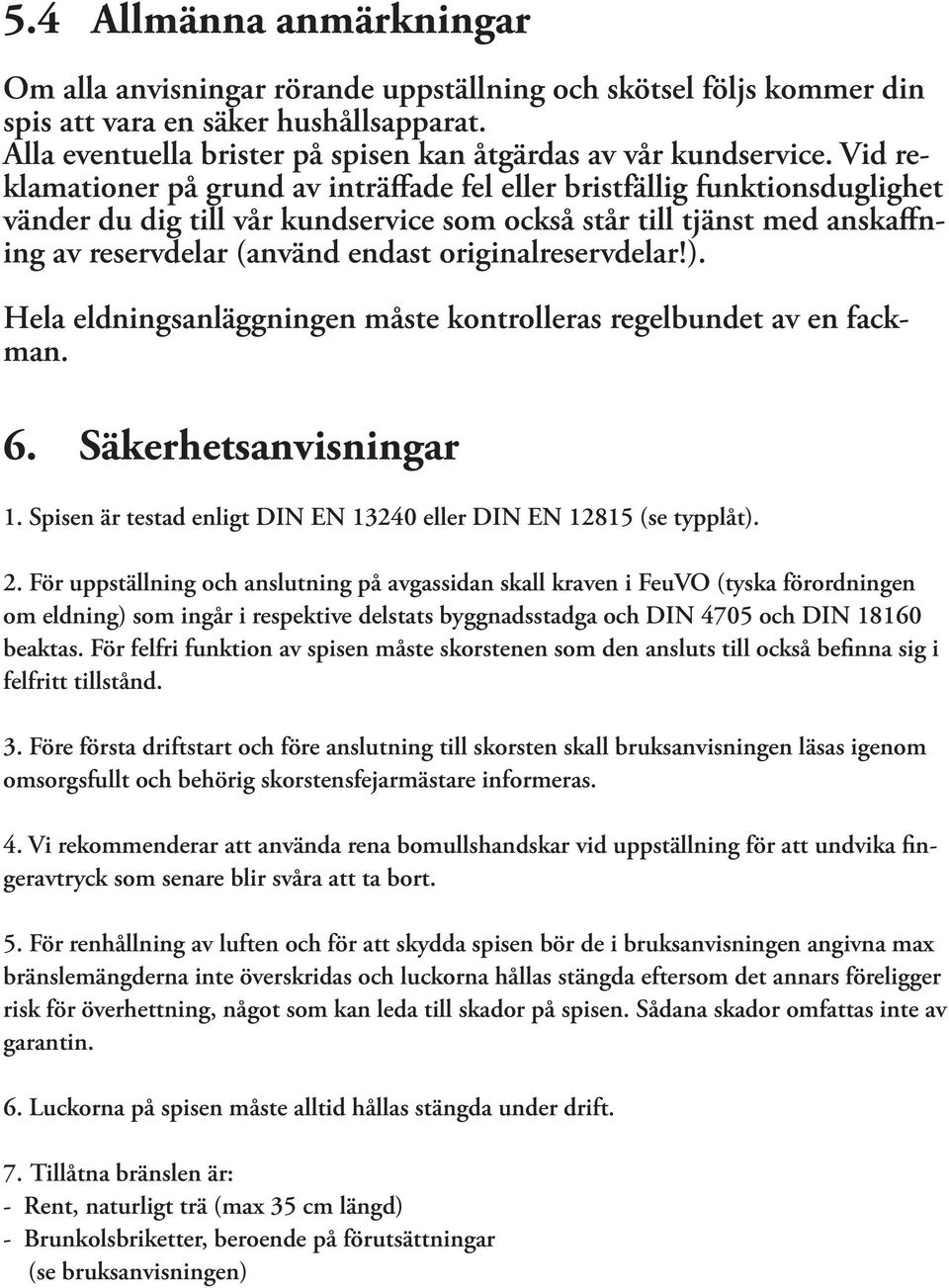 Vid reklamationer på grund av inträffade fel eller bristfällig funktionsduglighet vänder du dig till vår kundservice som också står till tjänst med anskaffning av reservdelar (använd endast