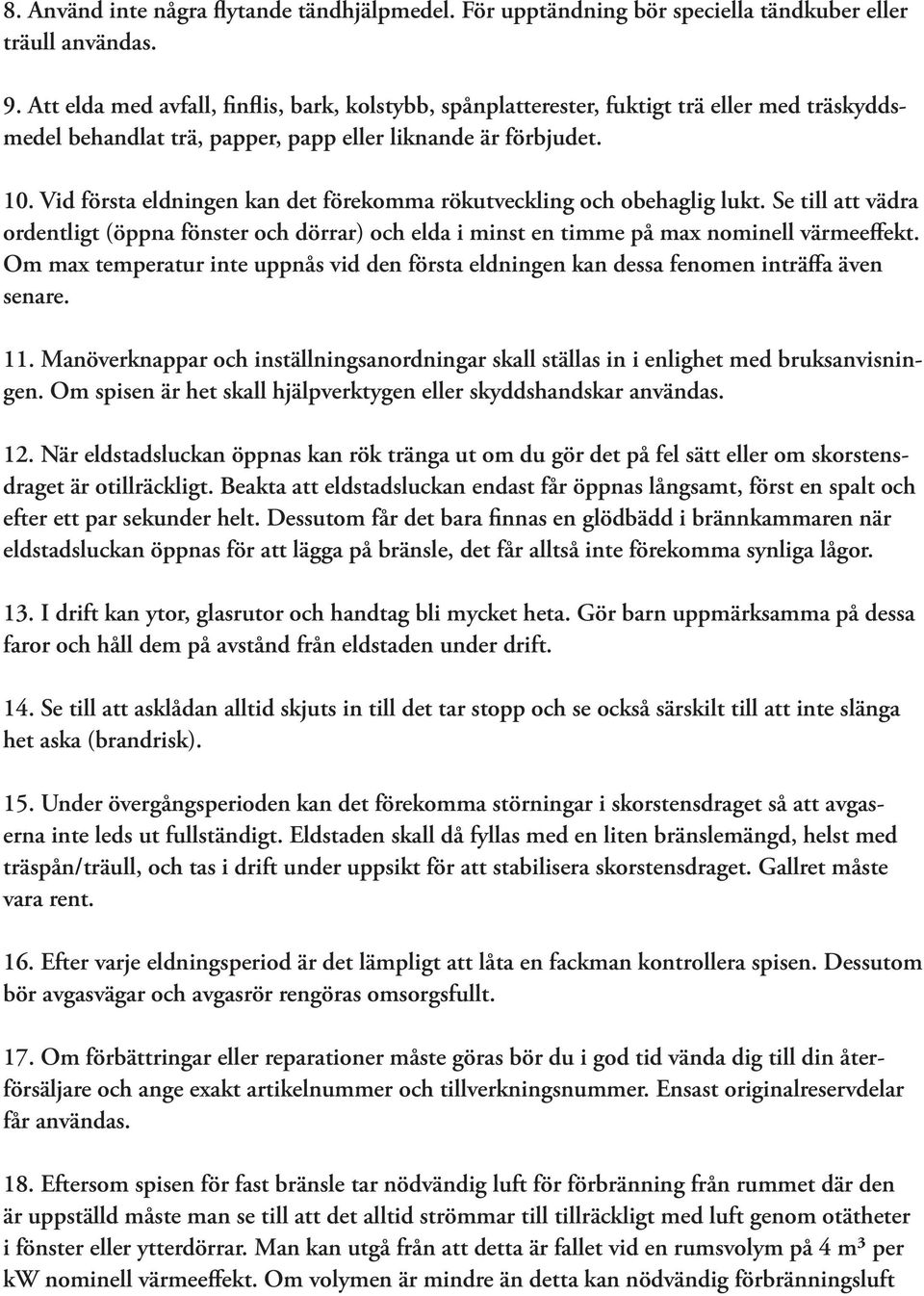 Vid första eldningen kan det förekomma rökutveckling och obehaglig lukt. Se till att vädra ordentligt (öppna fönster och dörrar) och elda i minst en timme på max nominell värmeeffekt.