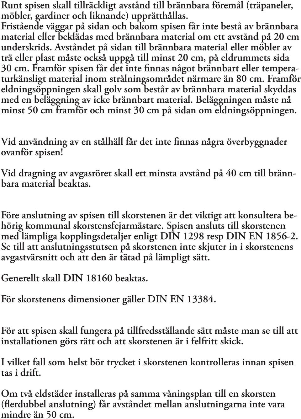 Avståndet på sidan till brännbara material eller möbler av trä eller plast måste också uppgå till minst 20 cm, på eldrummets sida 30 cm.