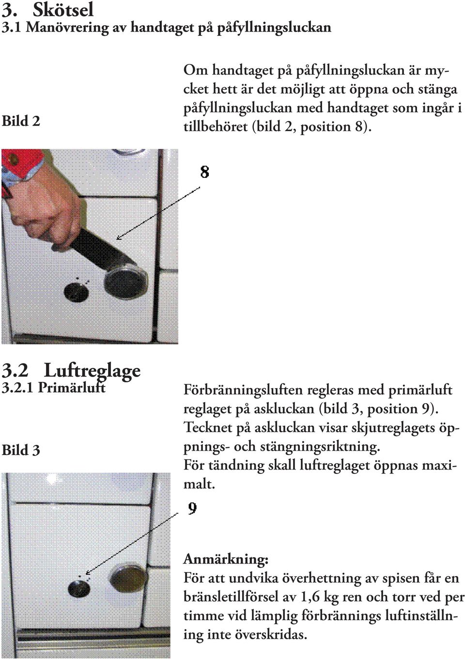 handtaget som ingår i tillbehöret (bild 2, position 8). 3.2 Luftreglage 3.2.1 Primärluft Bild 3 Förbränningsluften regleras med primärluft reglaget på askluckan (bild 3, position 9).