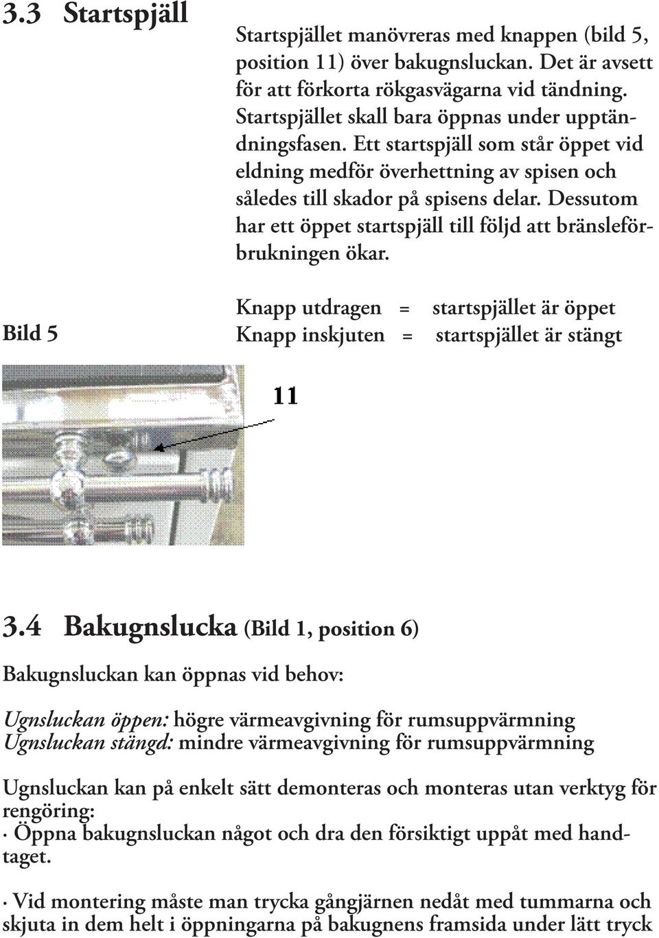 Dessutom har ett öppet startspjäll till följd att bränsleförbrukningen ökar. Bild 5 Knapp utdragen = Knapp inskjuten = startspjället är öppet startspjället är stängt 3.
