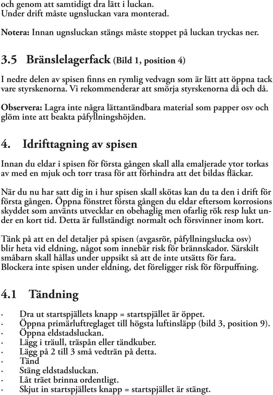 Observera: Lagra inte några lättantändbara material som papper osv och glöm inte att beakta påfyllningshöjden. 4.