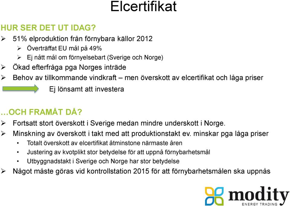 tillkommande vindkraft men överskott av elcertifikat och låga priser Ej lönsamt att investera OCH FRAMÅT DÅ? Fortsatt stort överskott i Sverige medan mindre underskott i Norge.