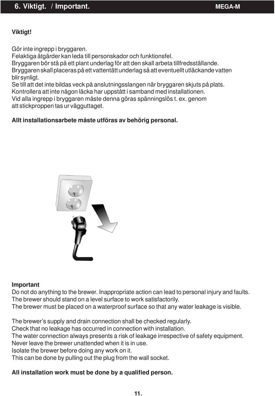 Se till att det inte bildas veck på anslutningsslangen när bryggaren skjuts på plats. Kontrollera att inte någon läcka har uppstått i samband med installationen.
