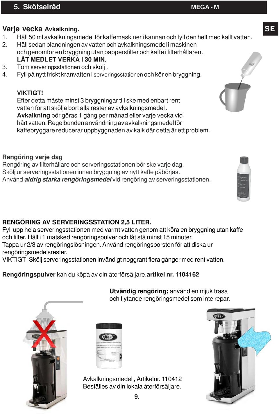 4. Fyll på nytt friskt kranvatten i serveringsstationen och kör en bryggning. SE VIKTIGT!