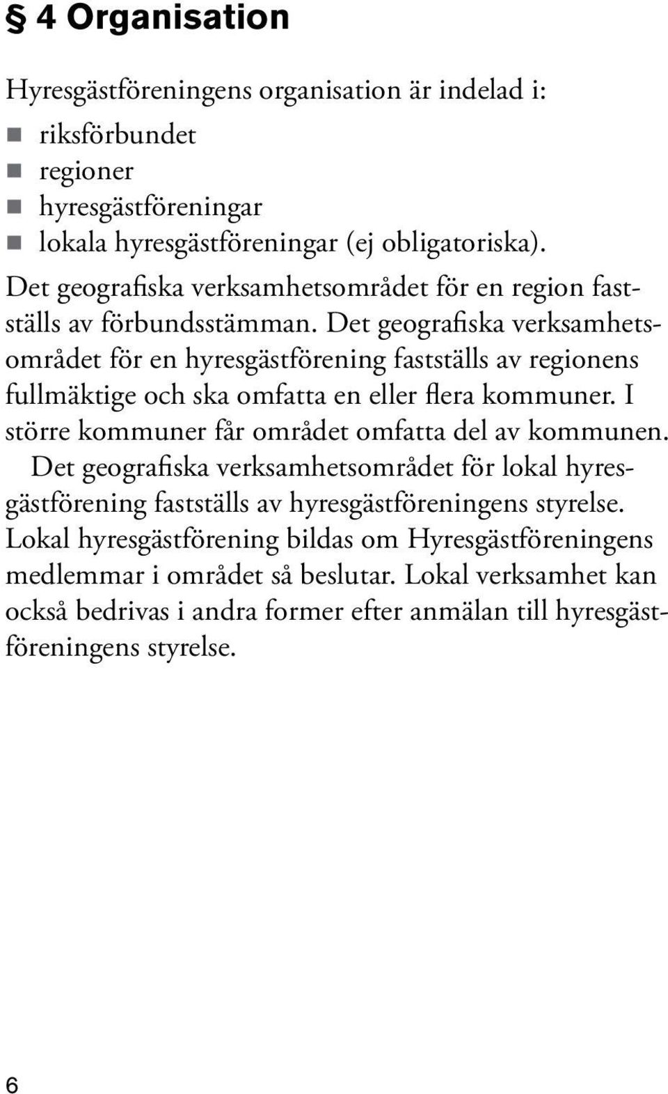 Det geografiska verksamhetsområdet för en hyresgästförening fastställs av regionens fullmäktige och ska omfatta en eller flera kommuner.